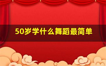 50岁学什么舞蹈最简单