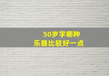 50岁学哪种乐器比较好一点