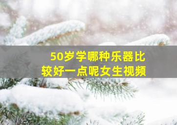 50岁学哪种乐器比较好一点呢女生视频