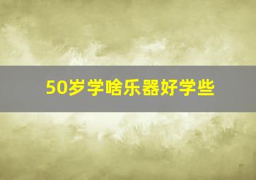 50岁学啥乐器好学些