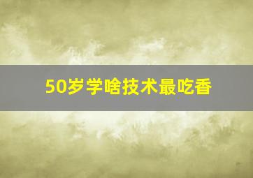 50岁学啥技术最吃香