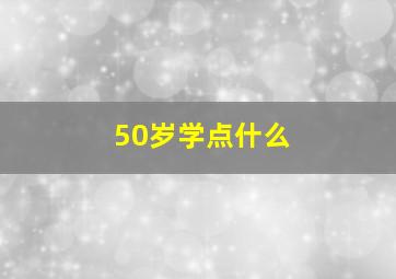 50岁学点什么