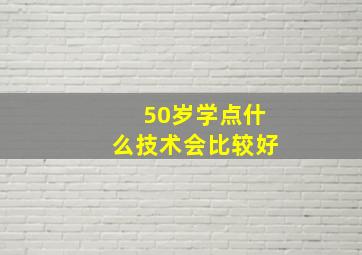 50岁学点什么技术会比较好