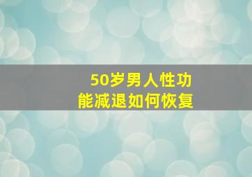 50岁男人性功能减退如何恢复