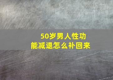 50岁男人性功能减退怎么补回来