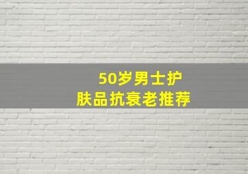 50岁男士护肤品抗衰老推荐