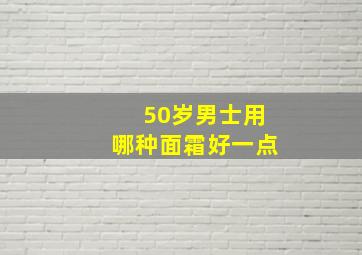 50岁男士用哪种面霜好一点