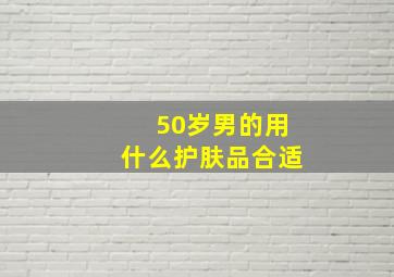 50岁男的用什么护肤品合适