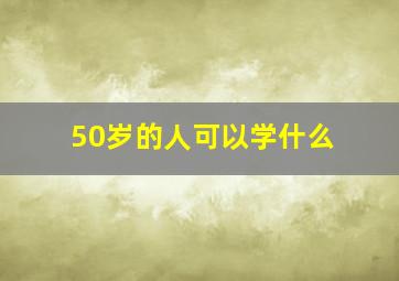 50岁的人可以学什么