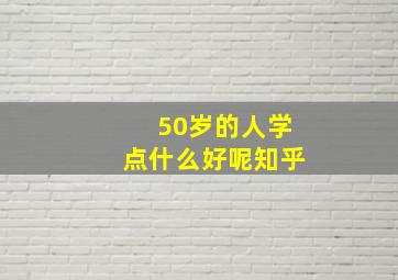 50岁的人学点什么好呢知乎