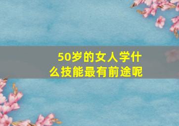 50岁的女人学什么技能最有前途呢