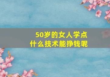 50岁的女人学点什么技术能挣钱呢