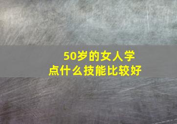 50岁的女人学点什么技能比较好