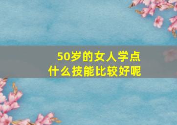 50岁的女人学点什么技能比较好呢