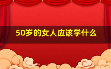 50岁的女人应该学什么