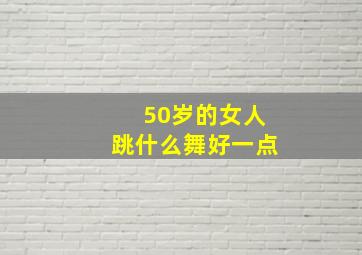 50岁的女人跳什么舞好一点