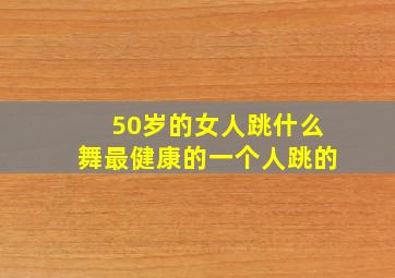 50岁的女人跳什么舞最健康的一个人跳的