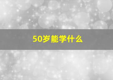 50岁能学什么