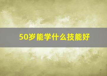 50岁能学什么技能好