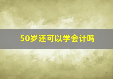 50岁还可以学会计吗