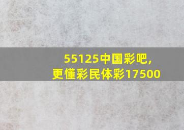 55125中国彩吧,更懂彩民体彩17500