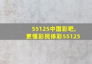 55125中国彩吧,更懂彩民体彩55125