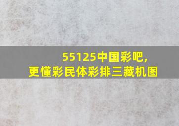 55125中国彩吧,更懂彩民体彩排三藏机图