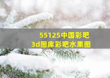 55125中国彩吧3d图库彩吧水果图