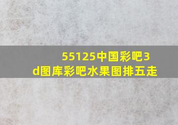 55125中国彩吧3d图库彩吧水果图排五走