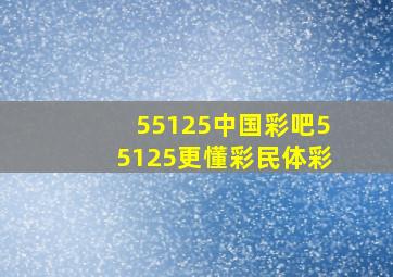 55125中国彩吧55125更懂彩民体彩