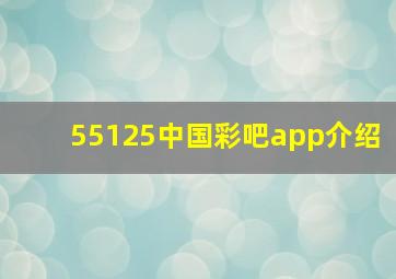 55125中国彩吧app介绍