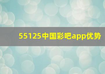 55125中国彩吧app优势