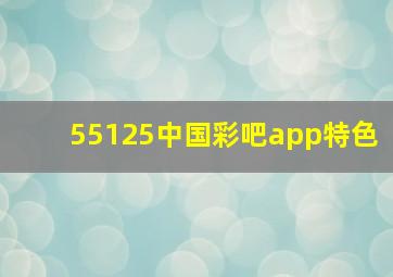 55125中国彩吧app特色