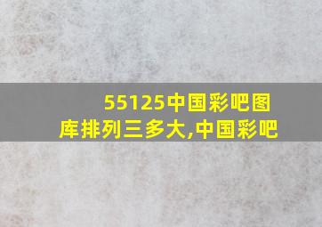 55125中国彩吧图库排列三多大,中国彩吧