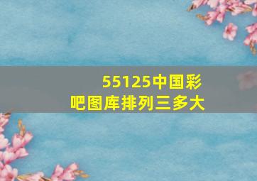 55125中国彩吧图库排列三多大