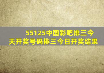 55125中国彩吧排三今天开奖号码排三今日开奖结果