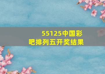 55125中国彩吧排列五开奖结果