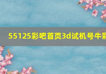 55125彩吧首页3d试机号牛彩