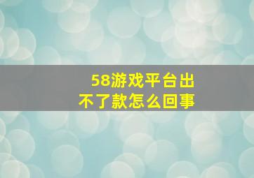 58游戏平台出不了款怎么回事