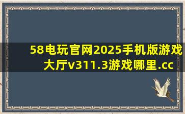 58电玩官网2025手机版游戏大厅v311.3游戏哪里.cc