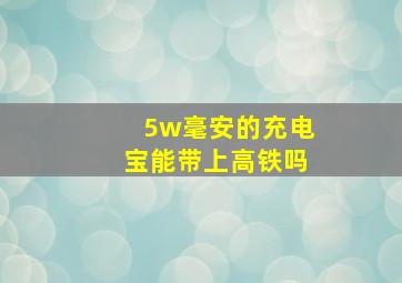 5w毫安的充电宝能带上高铁吗