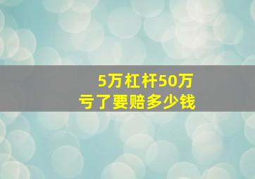 5万杠杆50万亏了要赔多少钱