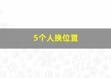 5个人换位置