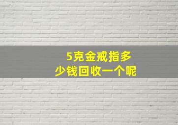 5克金戒指多少钱回收一个呢