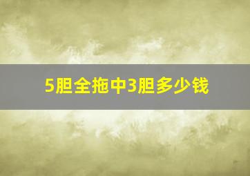 5胆全拖中3胆多少钱