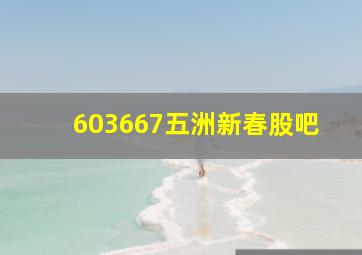 603667五洲新春股吧