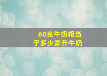 60克牛奶相当于多少毫升牛奶