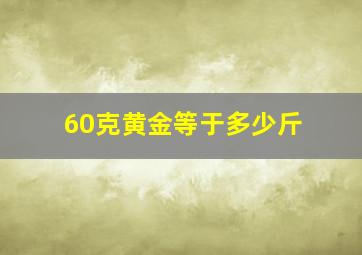 60克黄金等于多少斤