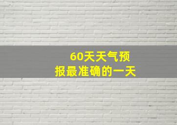 60天天气预报最准确的一天