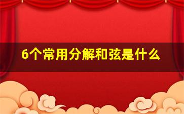 6个常用分解和弦是什么